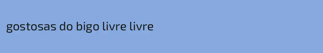 gostosas do bigo livre livre